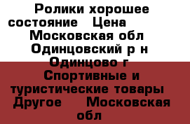 Ролики хорошее состояние › Цена ­ 1 150 - Московская обл., Одинцовский р-н, Одинцово г. Спортивные и туристические товары » Другое   . Московская обл.